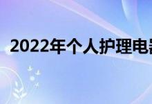 2022年个人护理电器概念龙头股有哪些（）