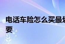 电话车险怎么买最划算？首先是险种选择很重要