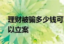 理财被骗多少钱可以报警 理财被骗多少钱可以立案