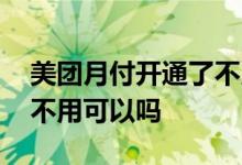 美团月付开通了不用收费吗 美团月付开通了不用可以吗