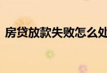 房贷放款失败怎么处理 还房贷失败怎么回事
