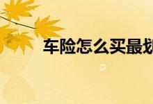 车险怎么买最划算，有何注意事项