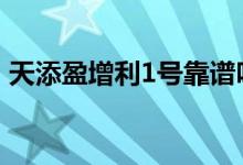 天添盈增利1号靠谱吗 天添盈增利1号安全吗