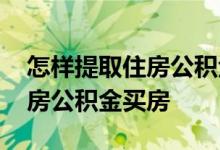 怎样提取住房公积金里的房租费 怎样提取住房公积金买房