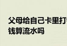 父母给自己卡里打钱算流水吗 让亲人给我打钱算流水吗