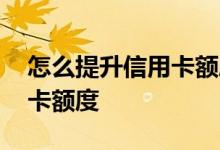 怎么提升信用卡额度一天一万 怎么提升信用卡额度
