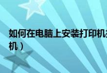 如何在电脑上安装打印机扫描功能（如何在电脑上安装打印机）