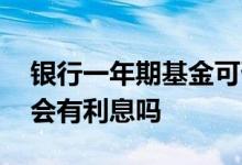 银行一年期基金可否提前赎回 基金提前赎回会有利息吗