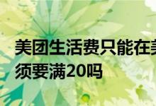 美团生活费只能在美团消费吗? 美团生活费必须要满20吗