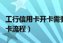 工行信用卡开卡需要到本地吗（工行信用卡开卡流程）