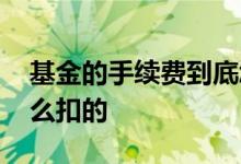 基金的手续费到底怎么扣的 基金手续费是怎么扣的