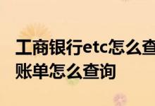 工商银行etc怎么查询账单 工商银行信用卡的账单怎么查询