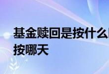 基金赎回是按什么时间的价格 基金赎回价格按哪天