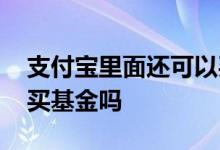 支付宝里面还可以买基金吗 支付宝的钱可以买基金吗