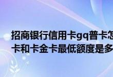 招商银行信用卡gq普卡怎么升金卡 请问招商银行信用卡普卡和卡金卡最低额度是多少