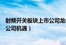 射频开关板块上市公司龙头有哪些（把握射频开关板块上市公司机遇）