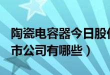 陶瓷电容器今日股价多少（A股陶瓷电容器上市公司有哪些）