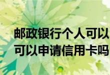 邮政银行个人可以申请信用卡吗 邮政银行卡可以申请信用卡吗