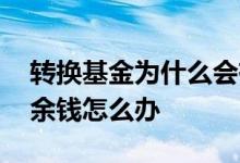 转换基金为什么会有剩余或不足 基金转换剩余钱怎么办