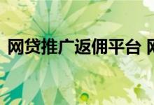 网贷推广返佣平台 网贷推广返佣真的靠谱吗