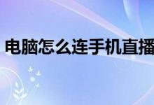 电脑怎么连手机直播（电脑怎么连手机蓝牙）