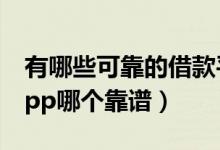 有哪些可靠的借款平台App推荐（小额借款app哪个靠谱）