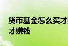 货币基金怎么买才赚钱知乎 货币基金怎么买才赚钱