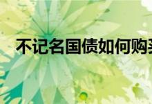 不记名国债如何购买 储蓄国债可以记名吗