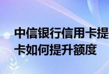 中信银行信用卡提高额度方法 中信银行信用卡如何提升额度