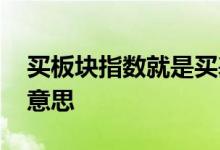 买板块指数就是买基金吗 买板块基金是什么意思