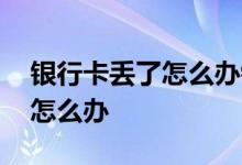 银行卡丢了怎么办钱会被偷走吗 银行卡丢了怎么办