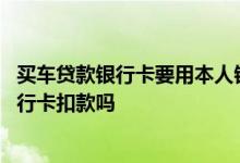 买车贷款银行卡要用本人银行卡吗 买车贷款可以用别人的银行卡扣款吗