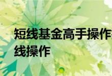 短线基金高手操作技巧 为什么基金不建议短线操作