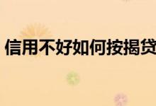 信用不好如何按揭贷款（信用不好如何贷款）