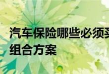 汽车保险哪些必须买？说一说基本的车险险种组合方案