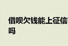 借呗欠钱能上征信吗 征信呆账借呗能出额度吗