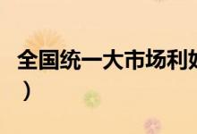 全国统一大市场利好哪些行业（利好哪些股票）