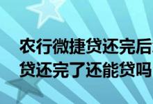 农行微捷贷还完后怎么带不出来了 农行微捷贷还完了还能贷吗
