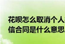 花呗怎么取消个人授信相关合同 花呗个人授信合同是什么意思