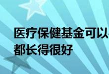 医疗保健基金可以买吗 为什么医疗保健基金都长得很好
