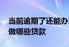 当前逾期了还能办理贷款吗 当前逾期还可以做哪些贷款