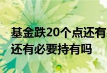 基金跌20个点还有必要持有吗 基金跌30个点还有必要持有吗