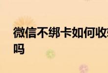 微信不绑卡如何收转账 微信不绑卡能收转账吗