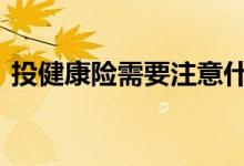 投健康险需要注意什么 买健康险需注意事项