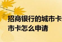 招商银行的城市卡还可以申请吗 招商银行城市卡怎么申请