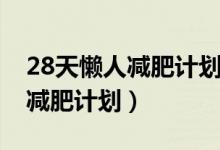 28天懒人减肥计划书（如何在28天进行懒人减肥计划）