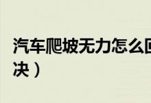汽车爬坡无力怎么回事（汽车爬坡无力怎么解决）