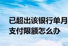 已超出该银行单月支付限额怎么办 银行单月支付限额怎么办
