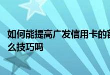 如何能提高广发信用卡的额度 请问广发信用卡额度提升有什么技巧吗