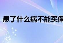 患了什么病不能买保险 有什么病不能买保险